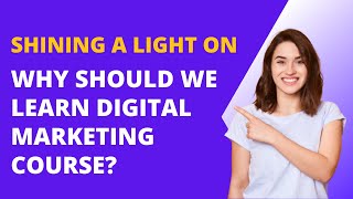 Shining a Light on Why Should We Learn Digital marketing course?