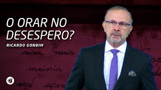 O ORAR NO DESESPERO? | Ricardo Gondim