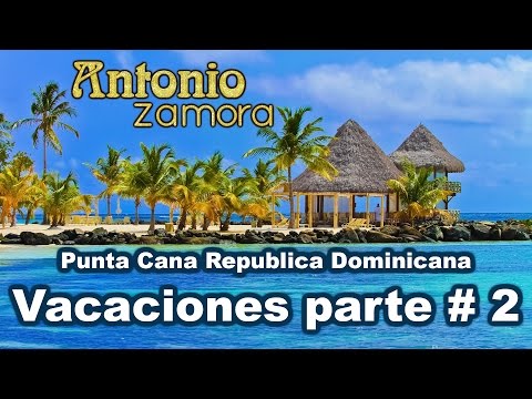 Vacaciones Parte # 2 Antonio Zamora Republica Dominicana Punta Cana