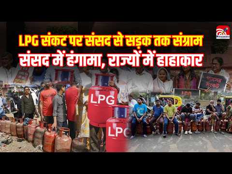 LPG Crisis India : LPG संकट पर संसद से सड़क तक संग्राम, संसद में हंगामा, राज्यों में हाहाकार