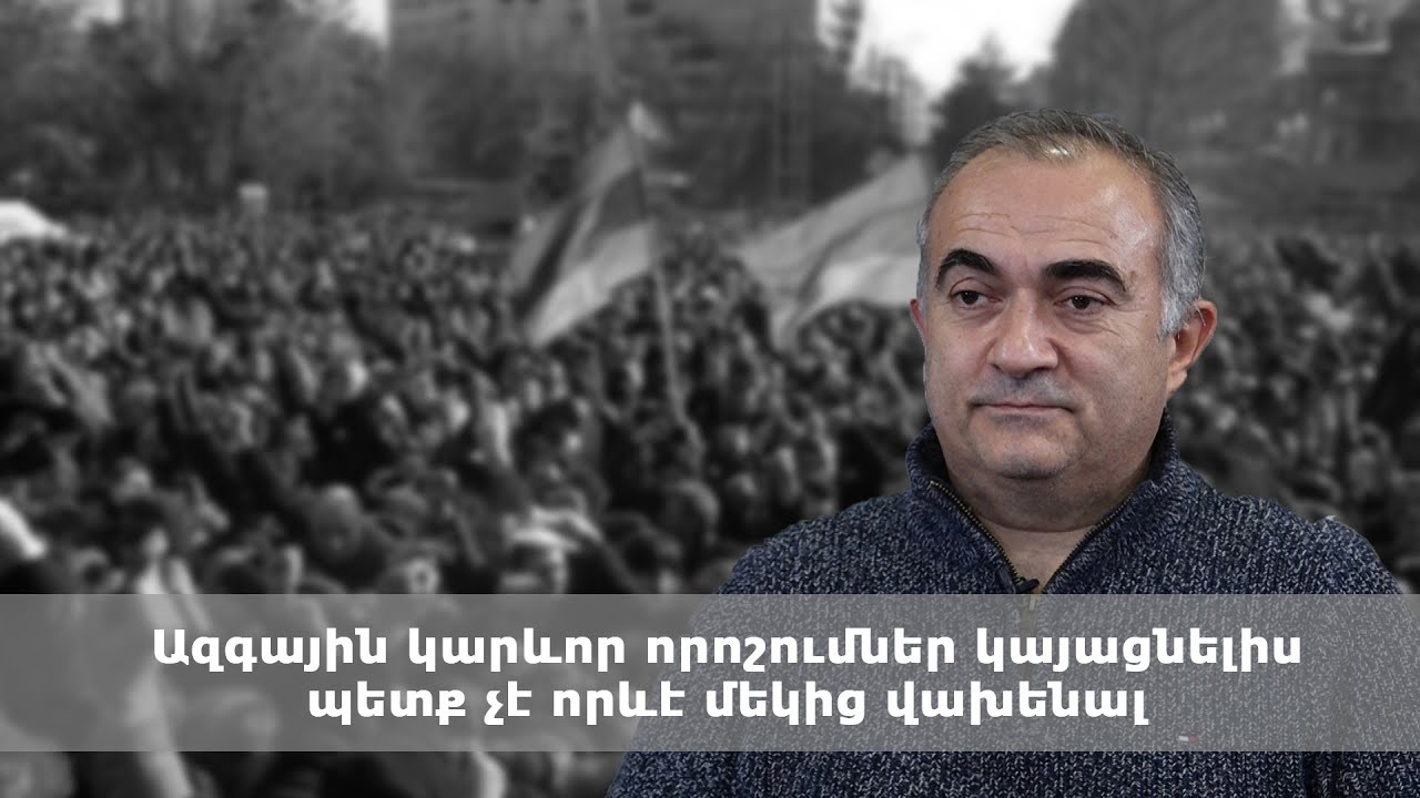 Ազգային կարևոր որոշումներ կայացնելիս պետք չէ որևէ մեկից վախենալ