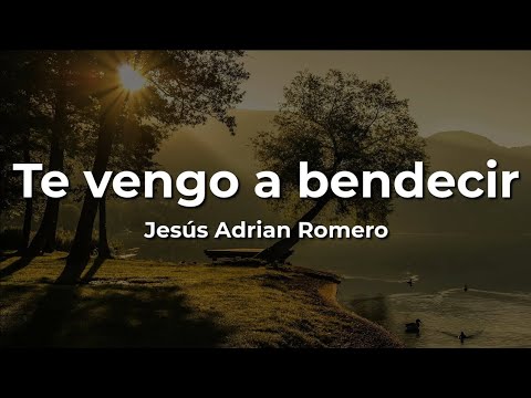 Te vengo a bendecir - Jesús Adrián Romero
