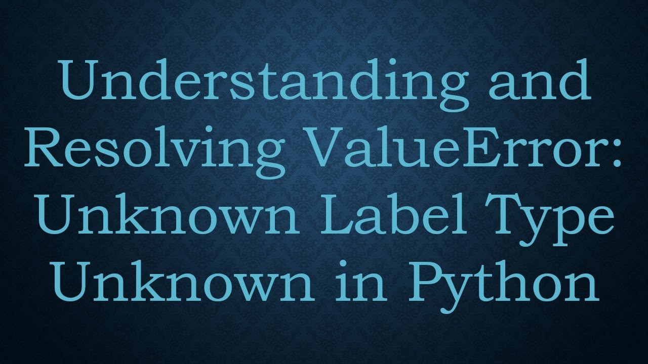 Understanding and Resolving ValueError: Unknown Label Type Unknown in Python