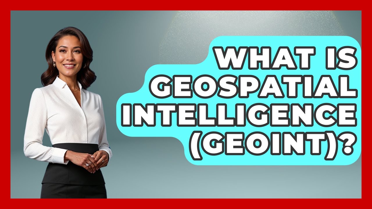 What Is Geospatial Intelligence (GEOINT)? - Tactical Warfare Experts