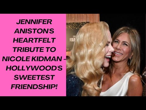 Jennifer Aniston's Heartfelt Tribute to Nicole Kidman - Hollywood's Sweetest Friendship!