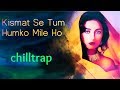 Kismat Se Tum Humko Mile Ho Indian ChillTrap
