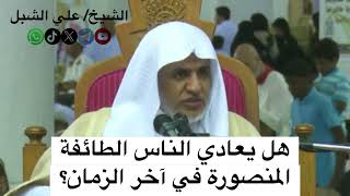 صورة أ.د. علي الشبل | هل يعادي الناس الطائفة المنصورة في آخر الزمان؟