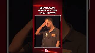 Ertan Saban, Serhat Kılıç'tan helallik istedi!