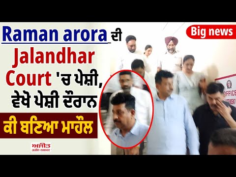 Big news | Raman arora ਦੀ Jalandhar Court 'ਚ ਪੇਸ਼ੀ, ਵੇਖੋ ਪੇਸ਼ੀ ਦੌਰਾਨ ਕੀ ਬਣਿਆ ਮਾਹੌਲ