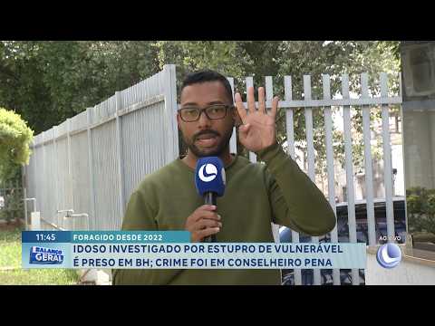 Em Conselheiro Pena: Idoso investigado por estupro de vulnerável é preso em BH; foragido desde 2022.