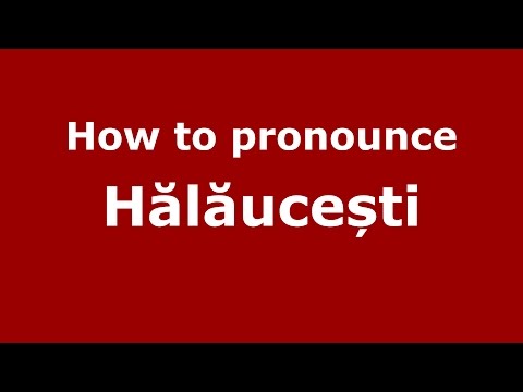 How to pronounce Hălăucești (Romanian/Romania) - PronounceNames.com