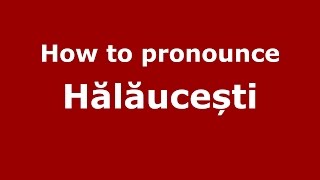 How to pronounce Hălăucești