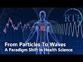 From Particles To Waves: A Paradigm Shift in Health Science