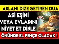 aslani dİze getİren dua asİ eŞİ veya evladini nİyet et ve dİnle ÖnÜnde el penÇe olacak