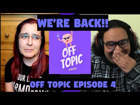 We’re Back!/Off Topic Ep 4