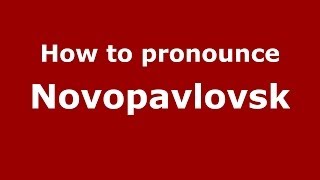 How to pronounce Novopavlovsk