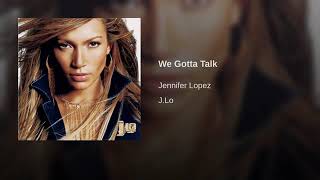 WE GOTTA TALK  - JENNIFER LOPEZ .....