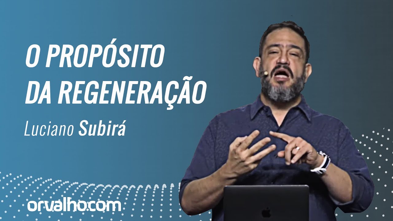 O PROPÓSITO DA REGENERAÇÃO - Luciano Subirá