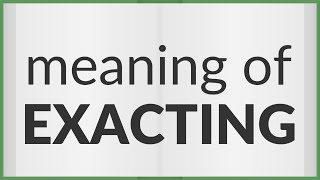 Exacting | meaning of Exacting