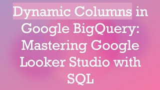 Download the video "Dynamic Columns in Google BigQuery: Mastering Google Looker Studio with SQL"