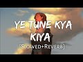Ye Tune Kya Kiya || { Slowed+Revred } || Javed Bashir || Love lofi ( kj ) Lyrics