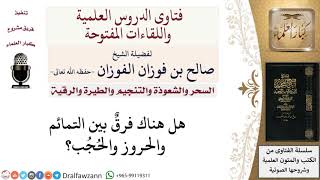 هل هناك فرق بين التمائم والحروز والحجب؟ لمعالي الشيخ صالح الفوزان image