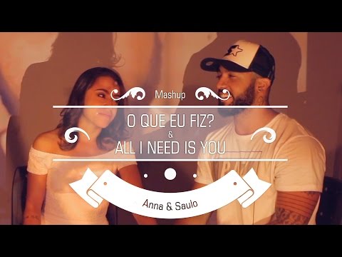 Anna e Saulo - (Mashup - O que eu fiz & All I need is You)
