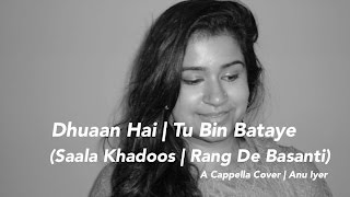 Dhuaan Hai Dhuaan Zindagi | Tu Bin | (Saala Khadoos | Rang De Basanti) | A Cappella Cover | Anu Iyer
