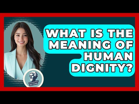 What Is The Meaning Of Human Dignity? - Philosophy Beyond