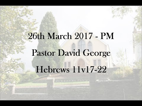 26th March 2017 - PM - Pastor David George - Hebrews 11v17-22