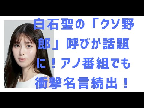 白石聖が「クソ野郎」発言!?バラエティで放った“衝撃名言”の数々に騒然!