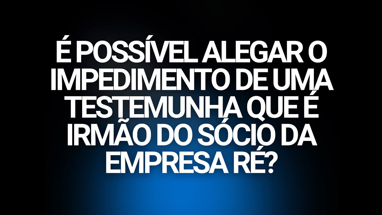 É possível alegar o impedimento de uma testemunha que é irmão do sócio da empresa ré?
