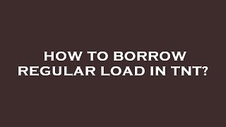 How to borrow regular load in tnt?