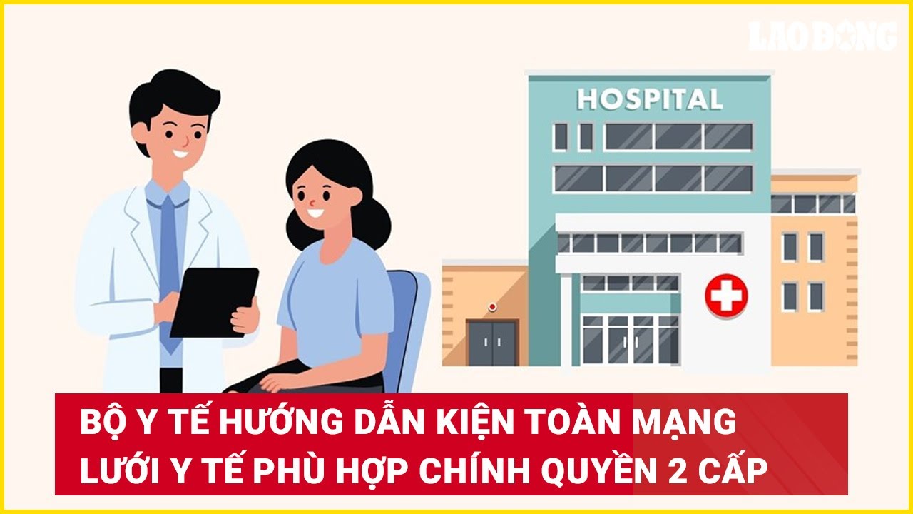 ộ Y tế hướng dẫn kiện toàn mạng lưới y tế phù hợp chính quyền 2 cấp