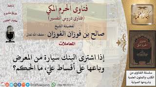 ما حكم شراء البنك لسيارة ثم تقسيطها لمشتري؟ للشيخ الفوزان