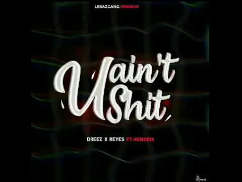 Dreez & Reyes - U Ain't Shit  (Feat Hendrixx)