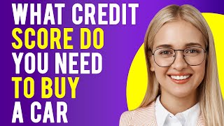 What Credit Score Do You Need to Buy a Car? (Everything You Need To Know)
