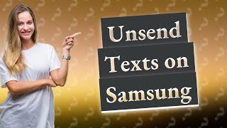 Can you Unsend a text Samsung?