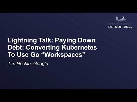 Lightning Talk: Paying Down Debt: Converting Kubernetes To Use Go "Workspaces" - Tim Hockin, Google