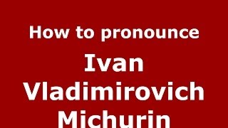 How to pronounce Ivan Vladimirovich Michurin