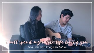 I Will Spend My Whole Life Loving You - Kina Grannis &amp; Imaginary Future // by fei &amp; shonsern