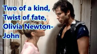 Two of a kind, Twist of fate, Olivia Newton John   +   lyrics