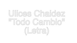 [Letra] ULICES CHAIDEZ - TODO CAMBIO