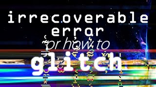 how to glitch ー「irrecoverable error」