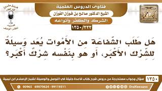 [333 /1350] هل طلب الشفاعة من الأموات وسيلة للشرك الأكبر أو هو بنفسه شرك أكبر؟ الشيخ صالح الفوزان image