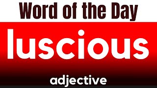 Word of the Day - LUSCIOUS. What does LUSCIOUS mean