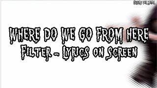 FILTER - WHERE DO WE GO FROM HERE (LYRICS ON SCREEN)