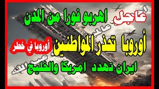 عاجل اهربو من المدن فورا أوروبا  تحذر المواطنين اوروبا فى خطر ايران تهدد امريكا والخليج