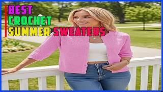 Top 5 Best Crochet Summer Sweaters 2026 | UN-MACHINEABLE: Why This 2026 Trend is the Ultimate