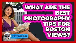 What Are The Best Photography Tips For Boston Views? - Everything About Boston